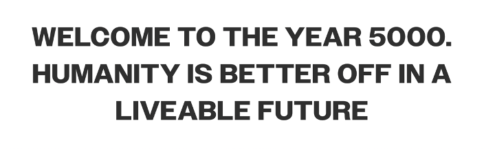 Welcome to the year 5000. Humanity is better off in a liveable future